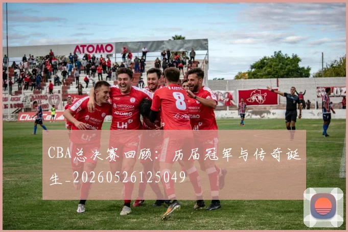 CBA总决赛回顾:历届冠军与传奇诞生_20260526125049