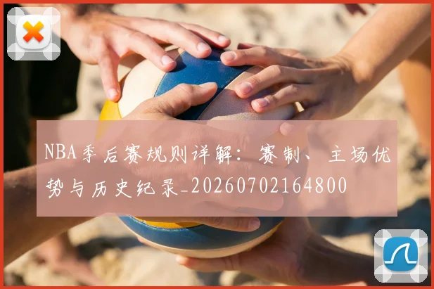 NBA季后赛规则详解:赛制、主场优势与历史纪录_20260702164800