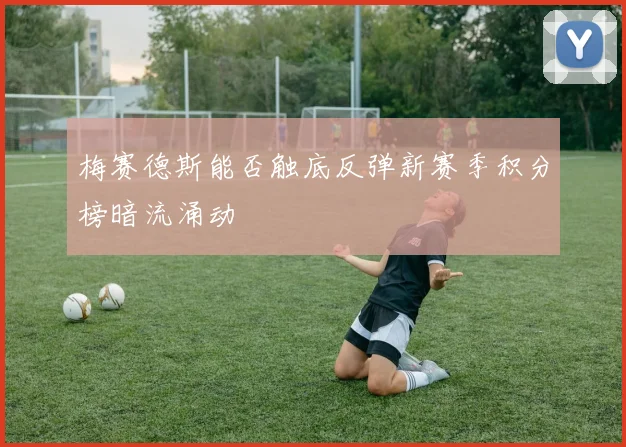 梅赛德斯能否触底反弹新赛季积分榜暗流涌动