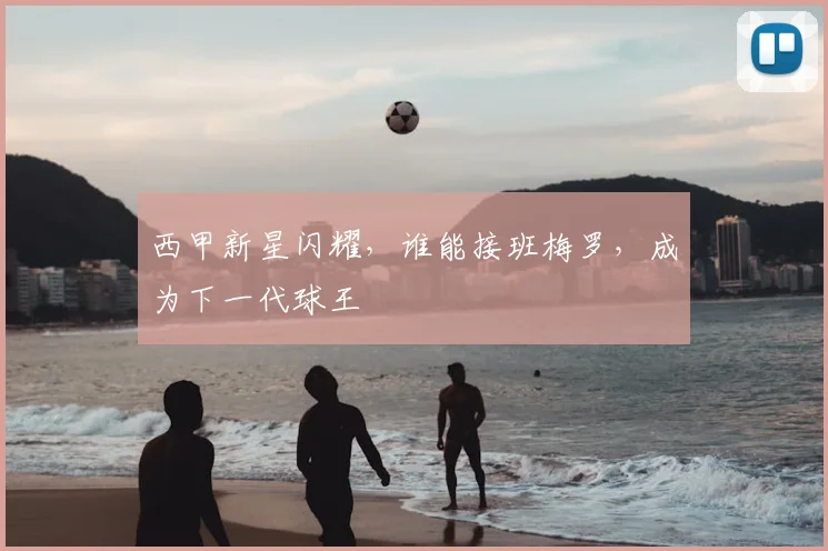 西甲新星闪耀，谁能接班梅罗，成为下一代球王