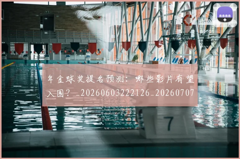 年金球奖提名预测:哪些影片有望入围?_20260603222126_20260707152020
