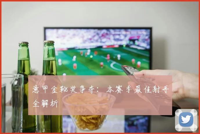 意甲金靴奖争夺:本赛季最佳射手全解析