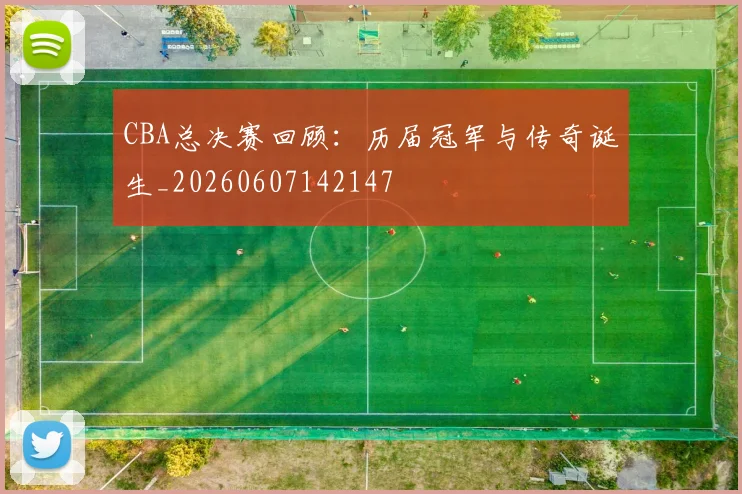 CBA总决赛回顾:历届冠军与传奇诞生_20260607142147