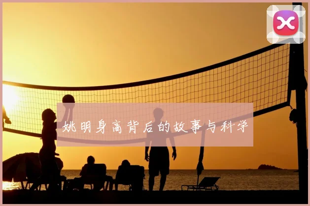 姚明身高背后的故事与科学