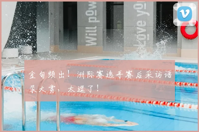 金句频出！洲际赛选手赛后采访语录大赏，太逗了！