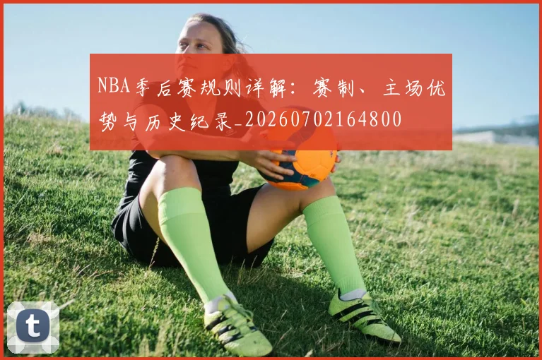 NBA季后赛规则详解：赛制、主场优势与历史纪录_20260702164800