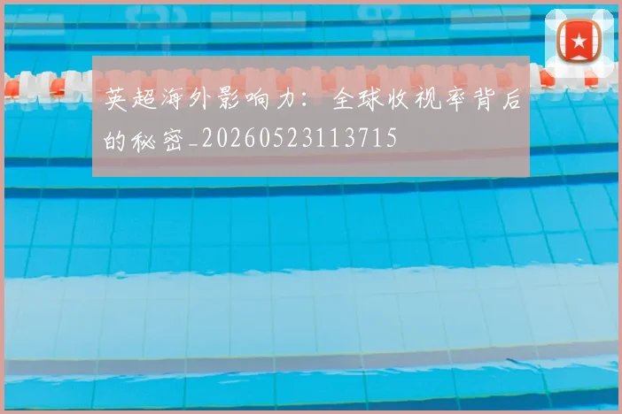 英超海外影响力:全球收视率背后的秘密_20260523113715