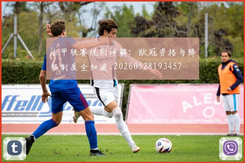 法甲联赛规则详解：欧冠资格与降级制度全知道_20260528193457