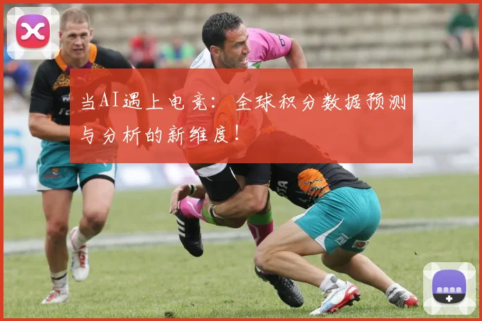 当AI遇上电竞:全球积分数据预测与分析的新维度!