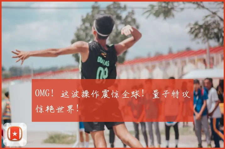 OMG!这波操作震惊全球!量子特攻惊艳世界!
