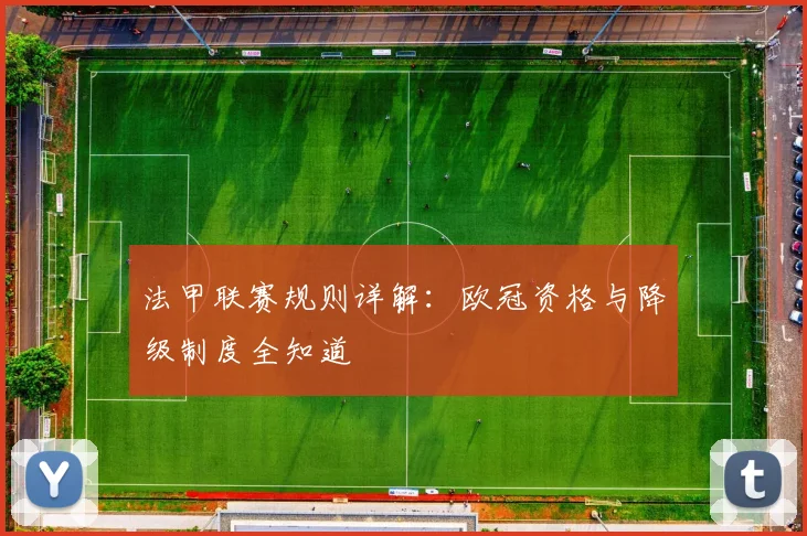 法甲联赛规则详解:欧冠资格与降级制度全知道