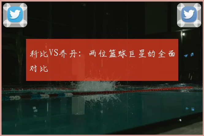 科比VS乔丹:两位篮球巨星的全面对比