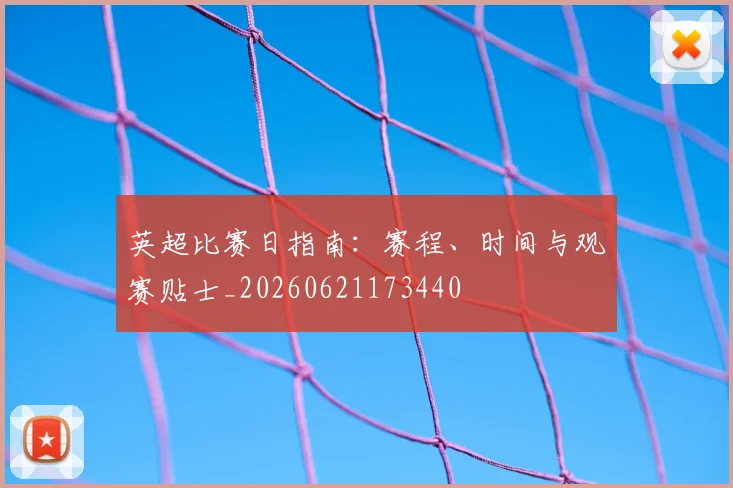 英超比赛日指南:赛程、时间与观赛贴士_20260621173440