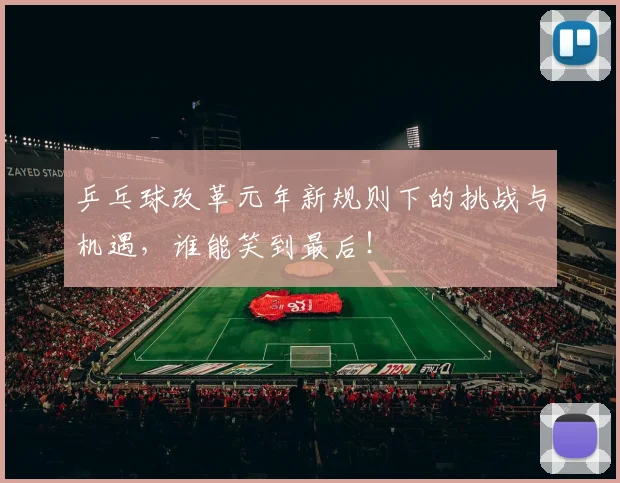 乒乓球改革元年新规则下的挑战与机遇，谁能笑到最后！