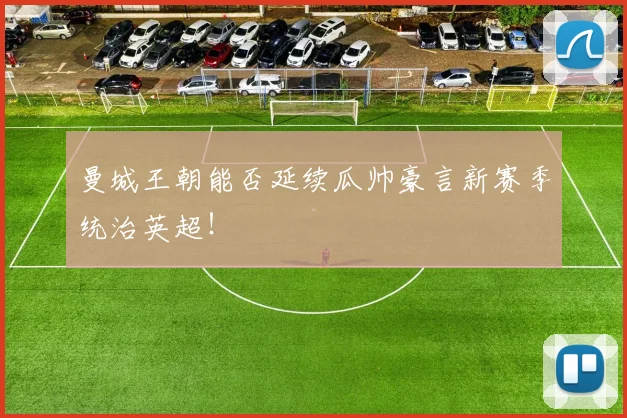 曼城王朝能否延续瓜帅豪言新赛季统治英超！