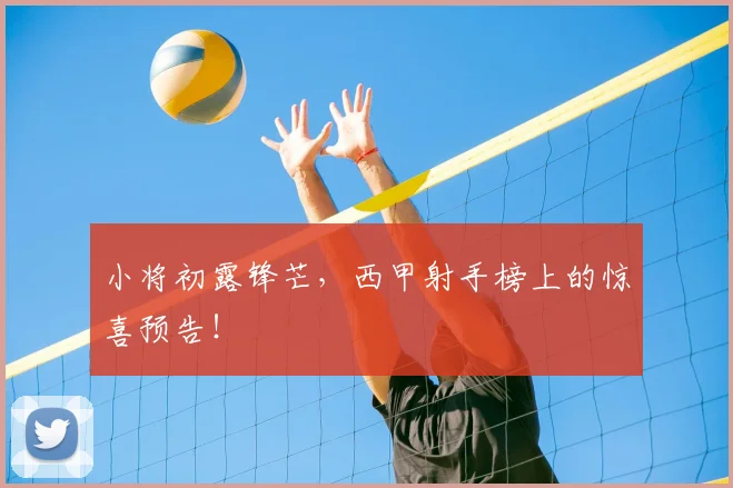 小将初露锋芒,西甲射手榜上的惊喜预告!