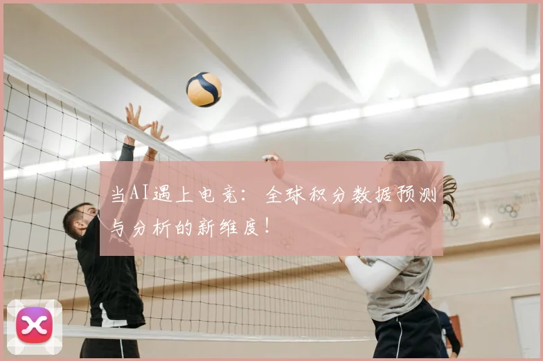 当AI遇上电竞:全球积分数据预测与分析的新维度!