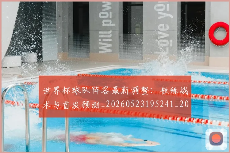 世界杯球队阵容最新调整：教练战术与首发预测_20260523195241_20260703203802
