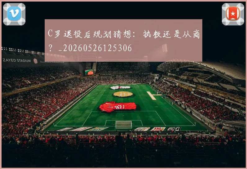 C罗退役后规划猜想:执教还是从商?_20260526125306