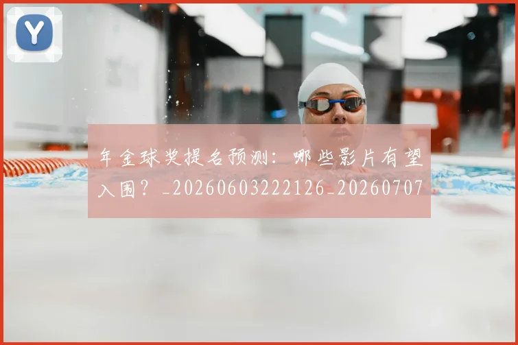 年金球奖提名预测:哪些影片有望入围?_20260603222126_20260707152020