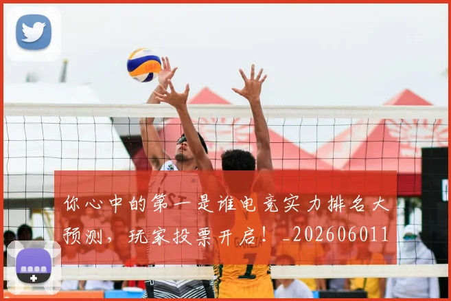 你心中的第一是谁电竞实力排名大预测，玩家投票开启！_20260601173541